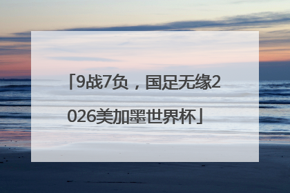 9战7负，国足无缘2026美加墨世界杯