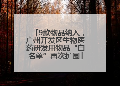 9款物品纳入，广州开发区生物医药研发用物品“白名单”再次扩围