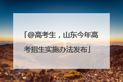 @高考生，山东今年高考招生实施办法发布