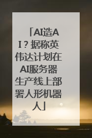 AI造AI？据称英伟达计划在AI服务器生产线上部署人形机器人