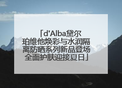 d'Alba黛尔珀维他焕彩与水润隔离防晒系列新品登场全面护肤迎接夏日
