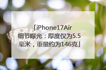 iPhone17Air细节曝光：厚度仅为5.5毫米，重量约为146克